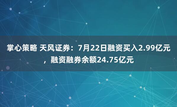 掌心策略 天风证券：7月22日融资买入2.99亿元，融资融券余额24.75亿元