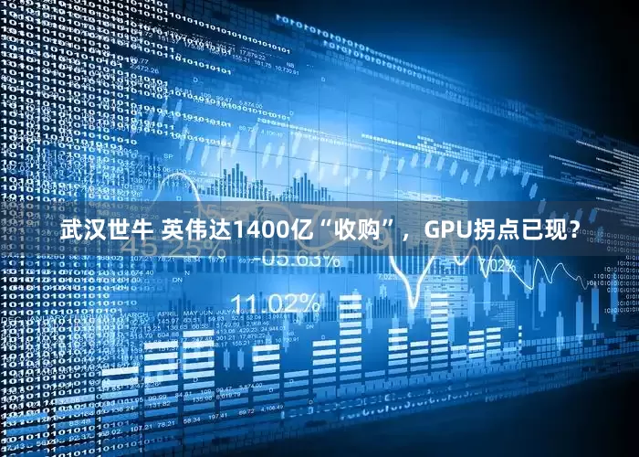 武汉世牛 英伟达1400亿“收购”，GPU拐点已现？
