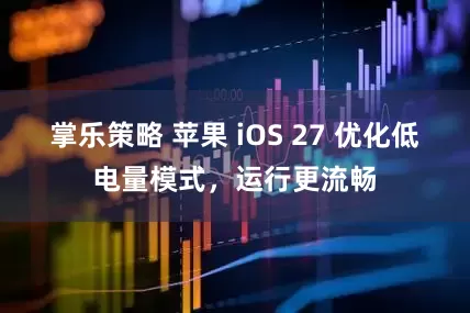掌乐策略 苹果 iOS 27 优化低电量模式，运行更流畅